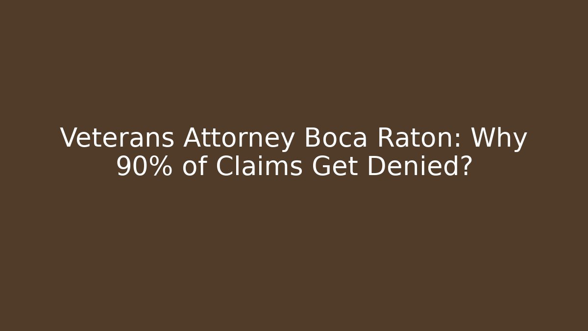 Veterans Attorney Boca Raton: Why 90% of Claims Get Denied?