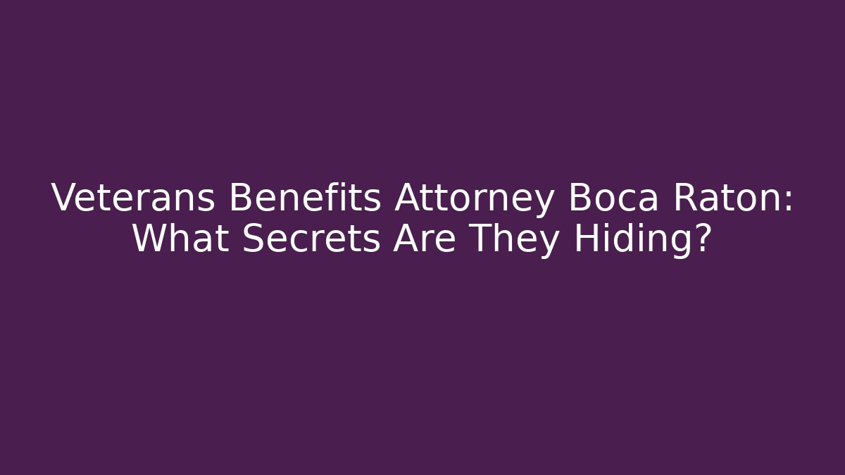 Veterans Benefits Attorney Boca Raton: What Secrets Are They Hiding?