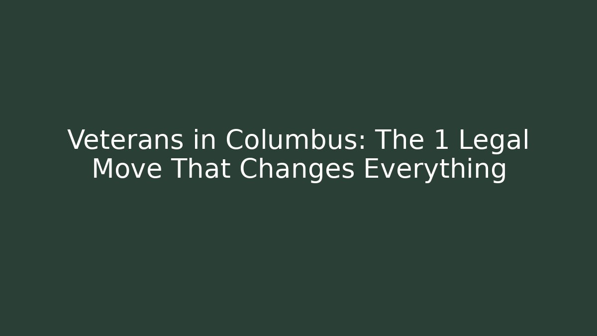 Veterans in Columbus: The 1 Legal Move That Changes Everything