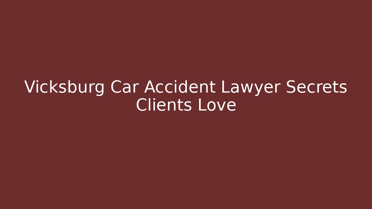 Vicksburg Car Accident Lawyer Secrets Clients Love