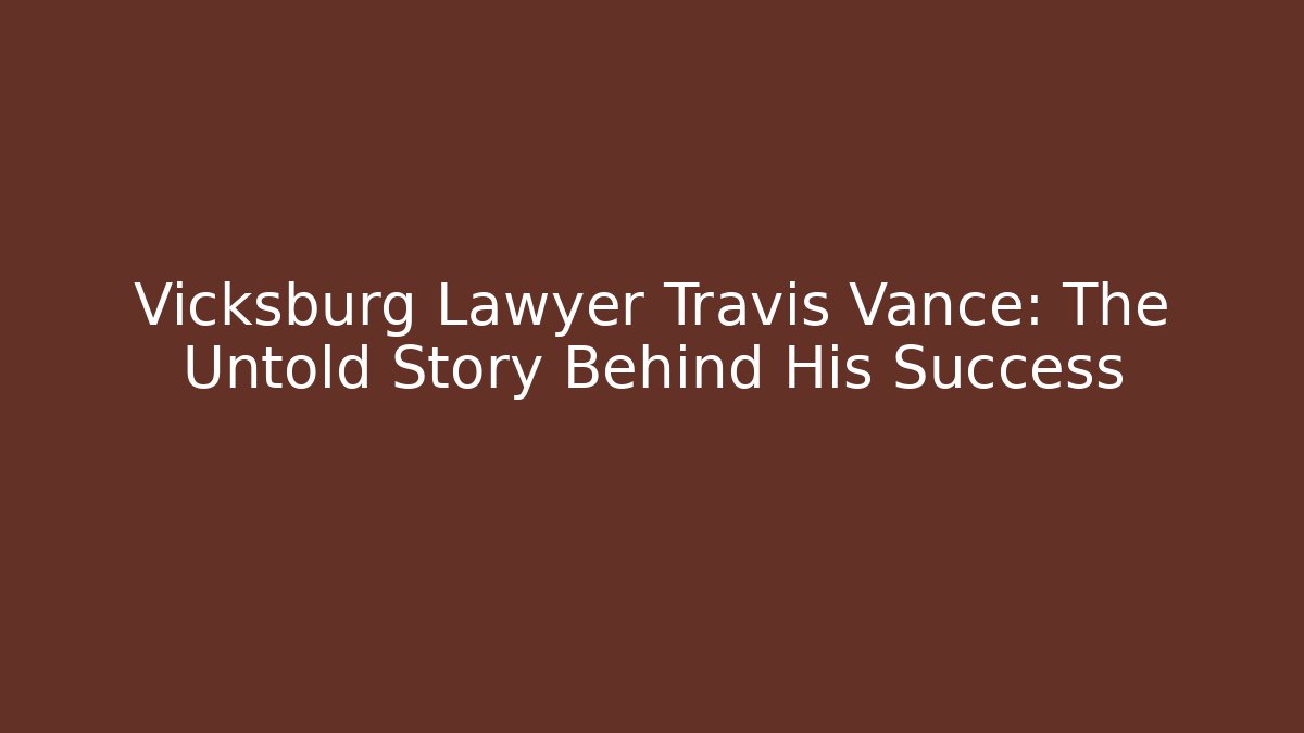 Vicksburg Lawyer Travis Vance: The Untold Story Behind His Success