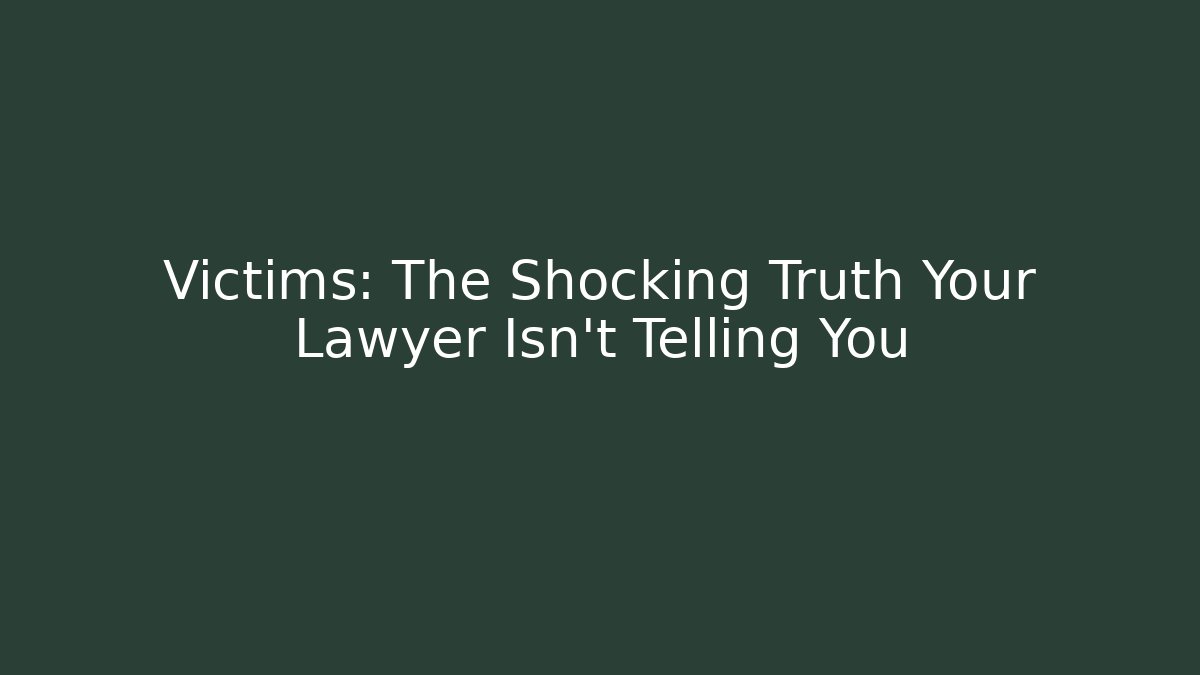 Victims: The Shocking Truth Your Lawyer Isn't Telling You