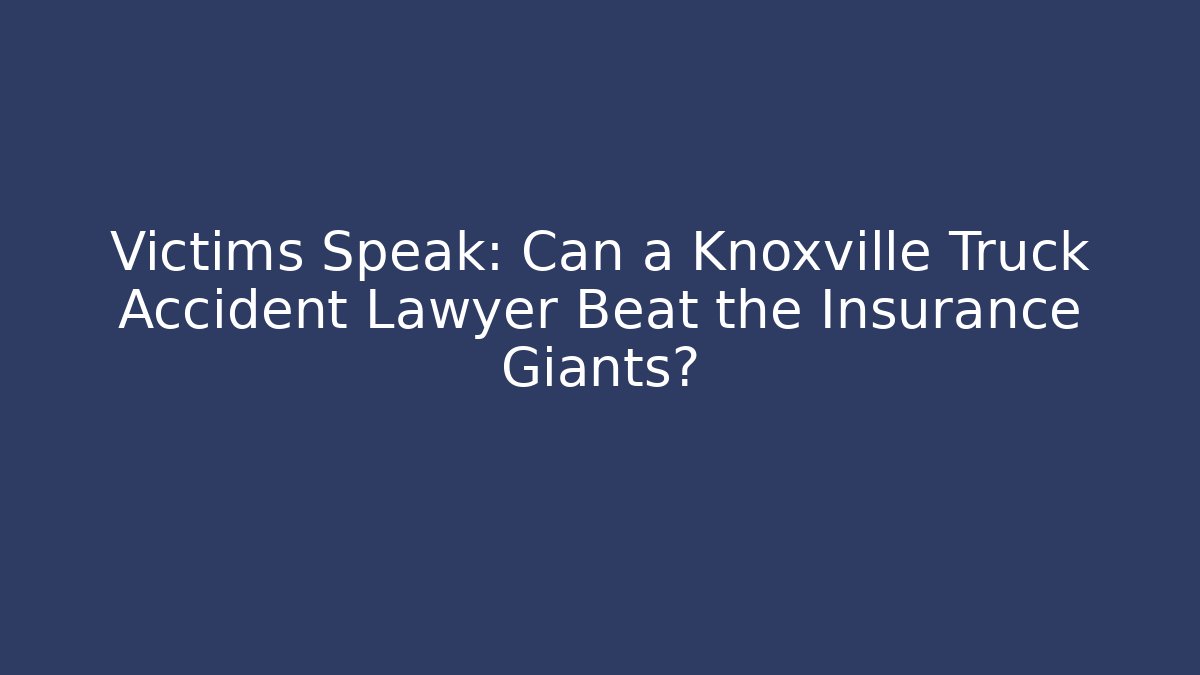 Victims Speak: Can a Knoxville Truck Accident Lawyer Beat the Insurance Giants?