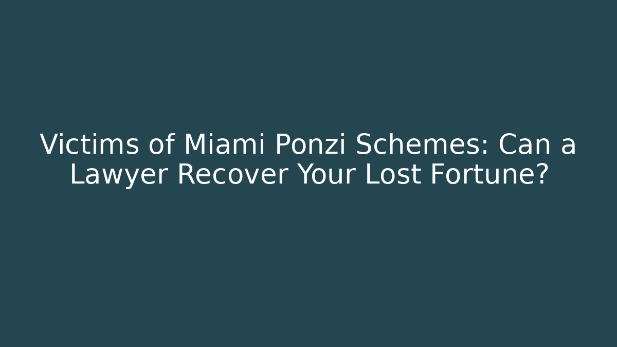 Victims of Miami Ponzi Schemes: Can a Lawyer Recover Your Lost Fortune?