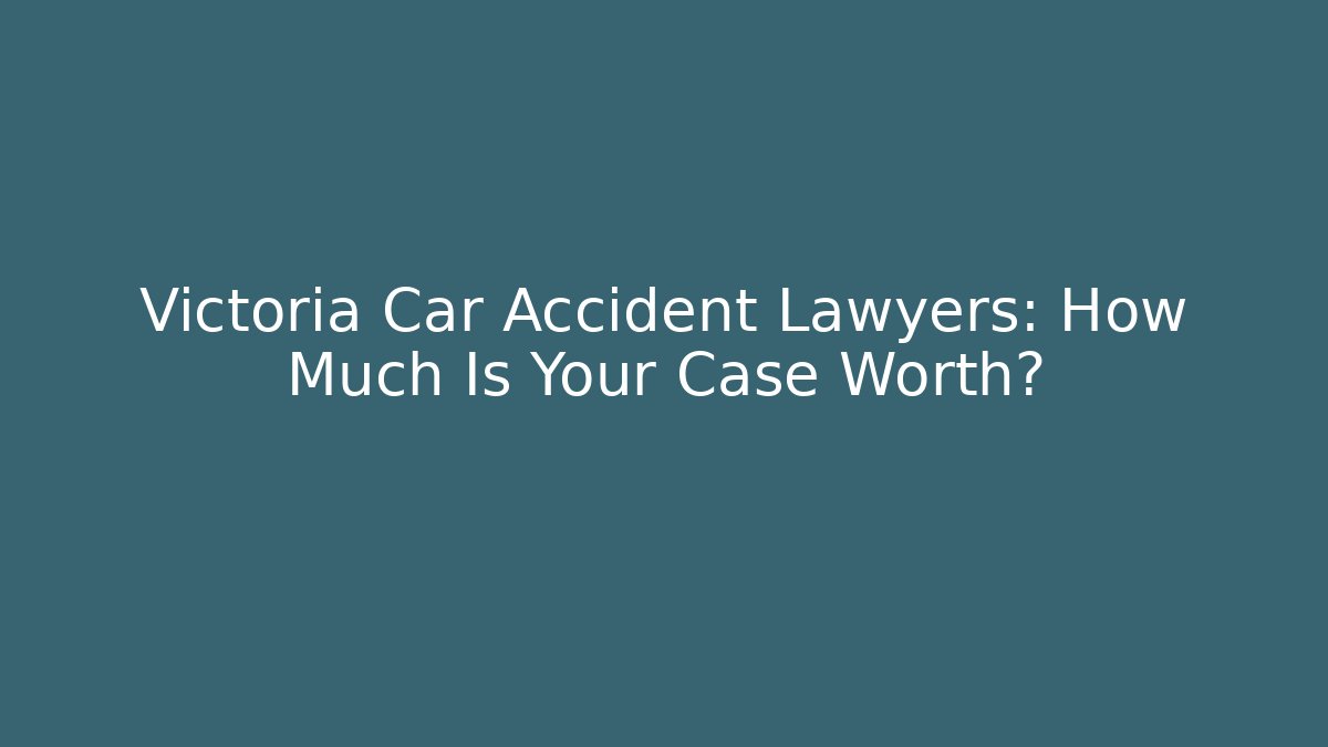 Victoria Car Accident Lawyers: How Much Is Your Case Worth?