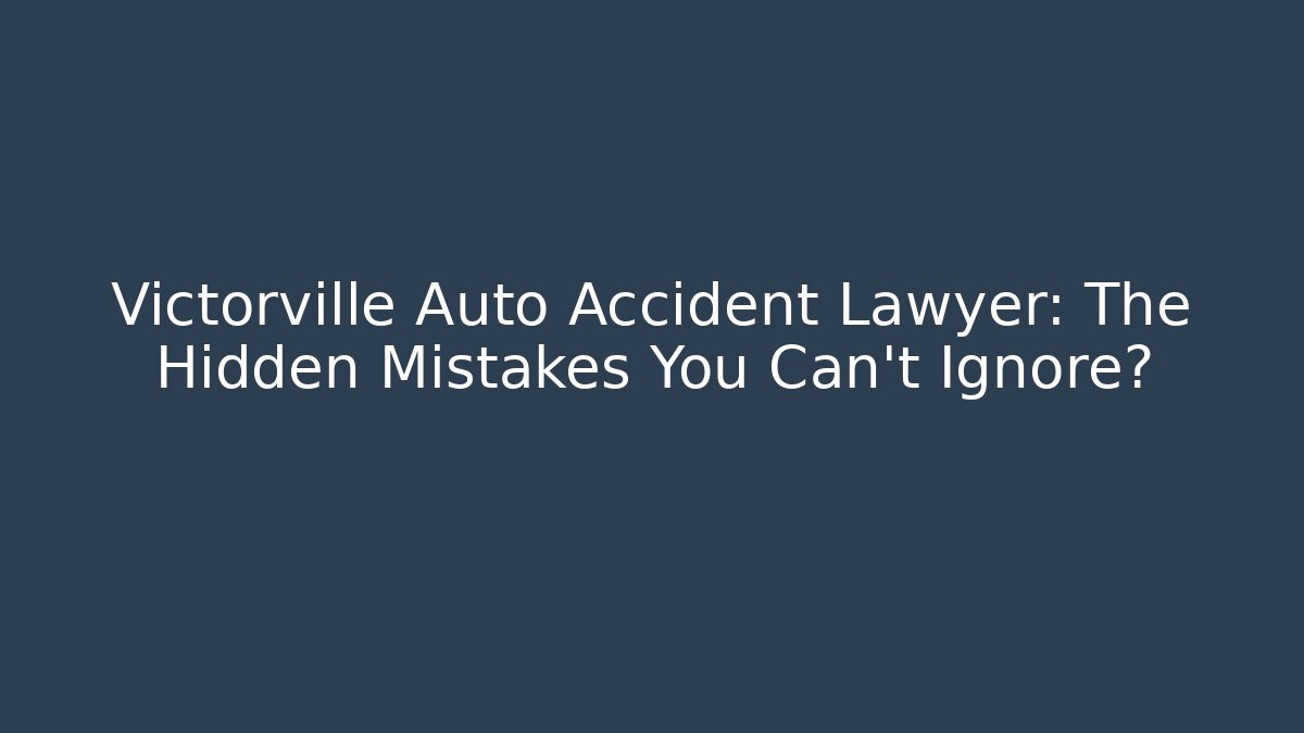 Victorville Auto Accident Lawyer: The Hidden Mistakes You Can't Ignore? - WealthxGroup