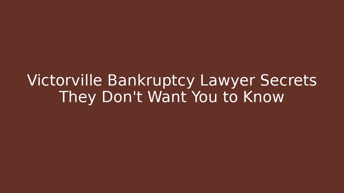 Victorville Bankruptcy Lawyer Secrets They Don't Want You to Know