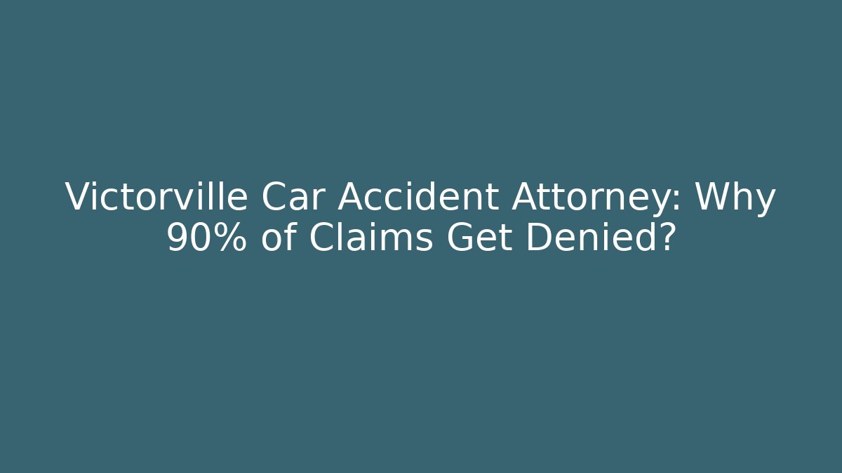 Victorville Car Accident Attorney: Why 90% of Claims Get Denied?