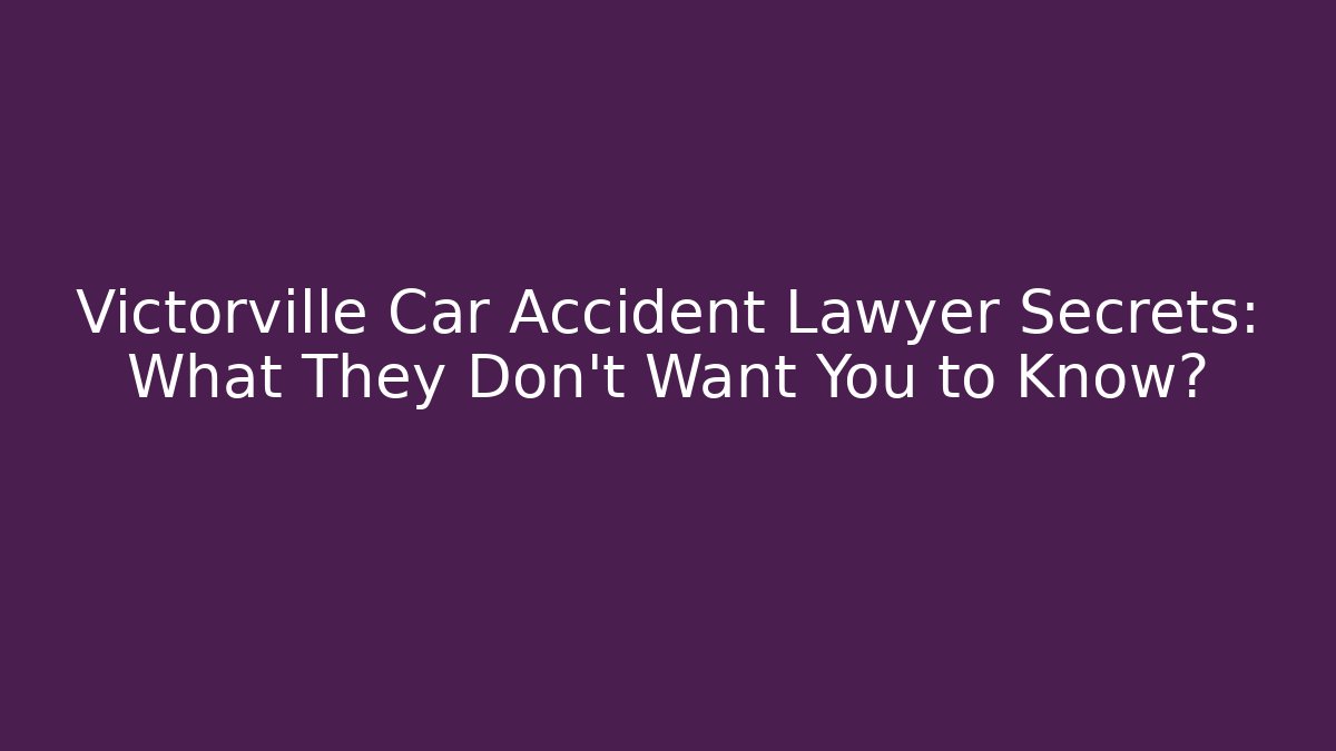 Victorville Car Accident Lawyer Secrets: What They Don’t Want You to Know?