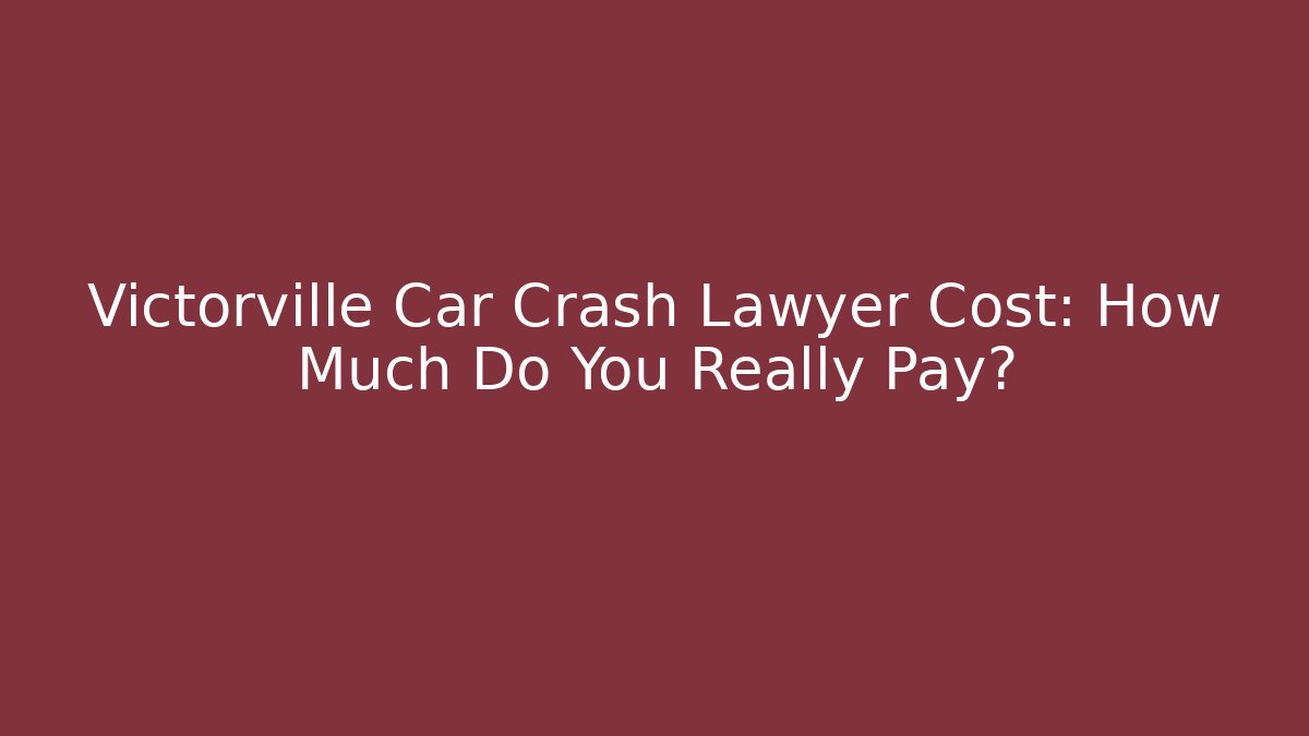 Victorville Car Crash Lawyer Cost: How Much Do You Really Pay?