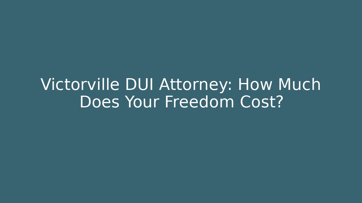 Victorville DUI Attorney: How Much Does Your Freedom Cost? - WealthxGroup