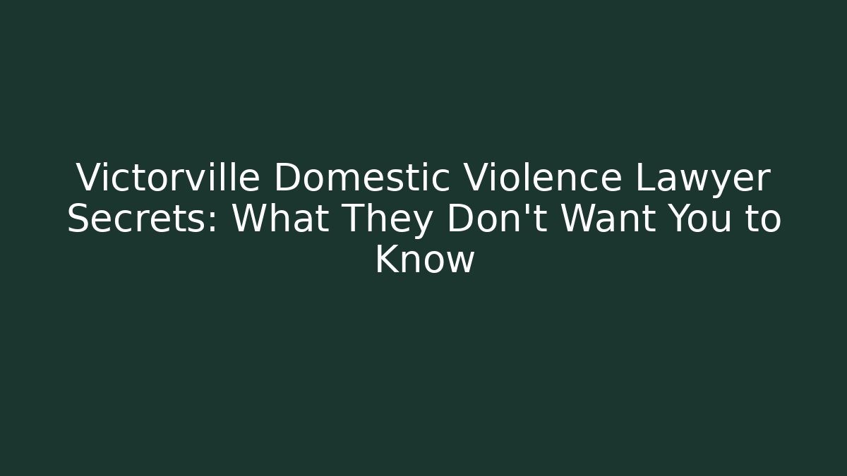 Victorville Domestic Violence Lawyer Secrets: What They Don’t Want You to Know