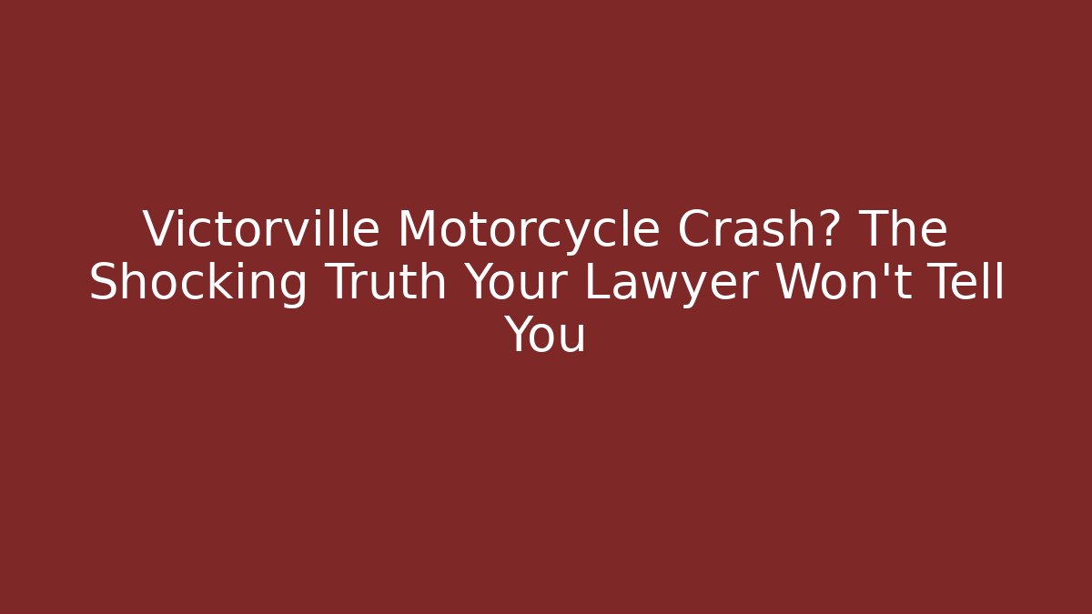 Victorville Motorcycle Crash? The Shocking Truth Your Lawyer Won't Tell You