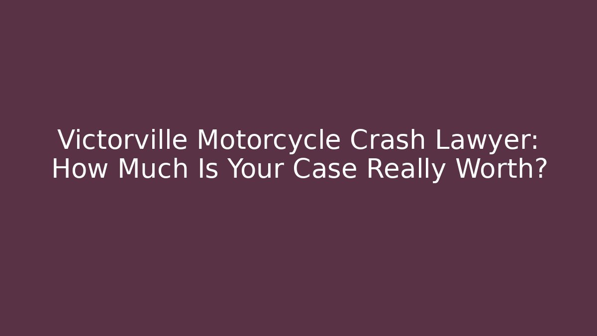 Victorville Motorcycle Crash Lawyer: How Much Is Your Case Really Worth?