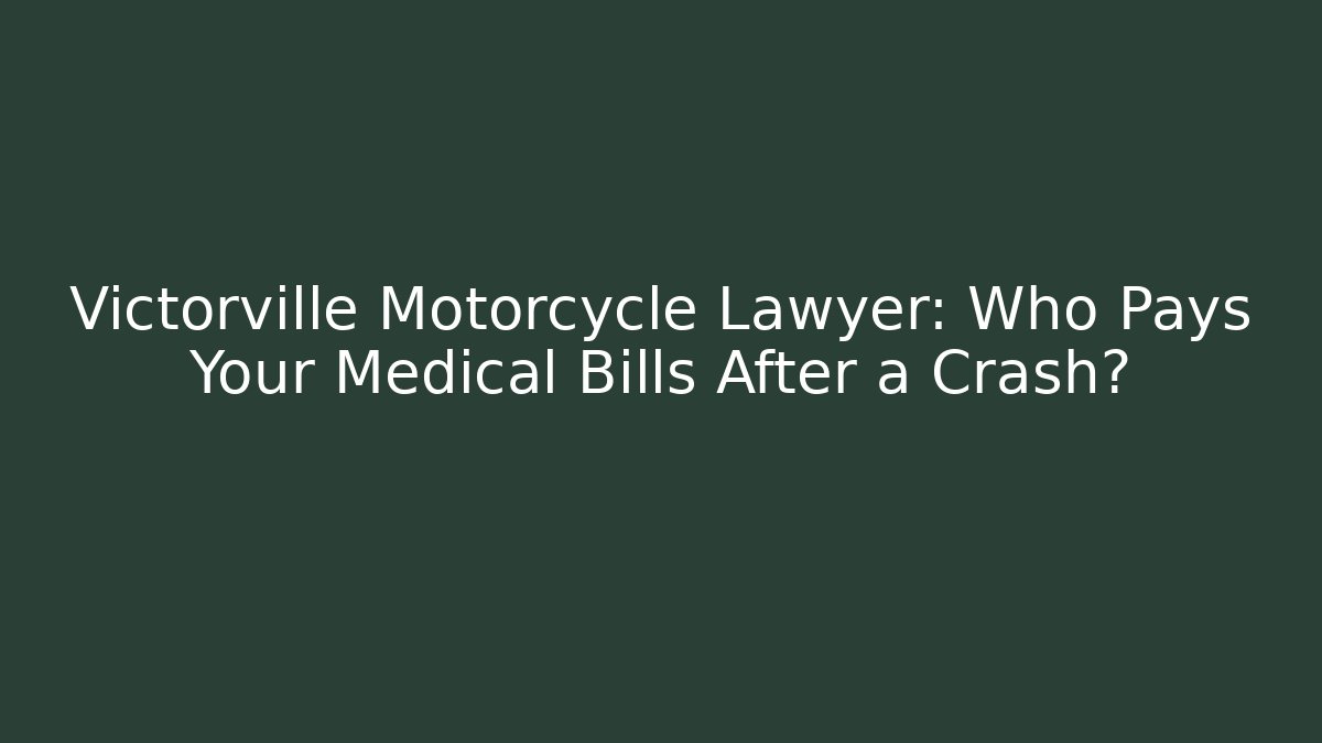 Victorville Motorcycle Lawyer: Who Pays Your Medical Bills After a Crash?