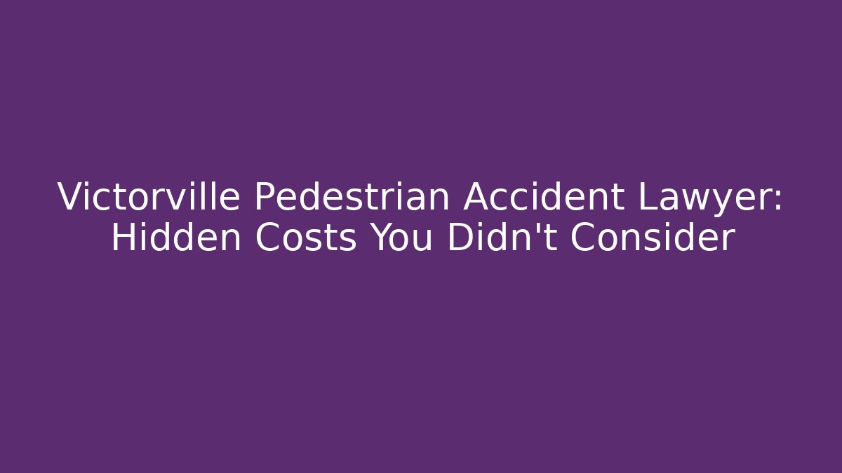 Victorville Pedestrian Accident Lawyer: Hidden Costs You Didn’t Consider