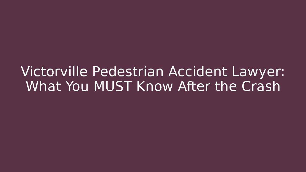 Victorville Pedestrian Accident Lawyer: What You MUST Know After the Crash