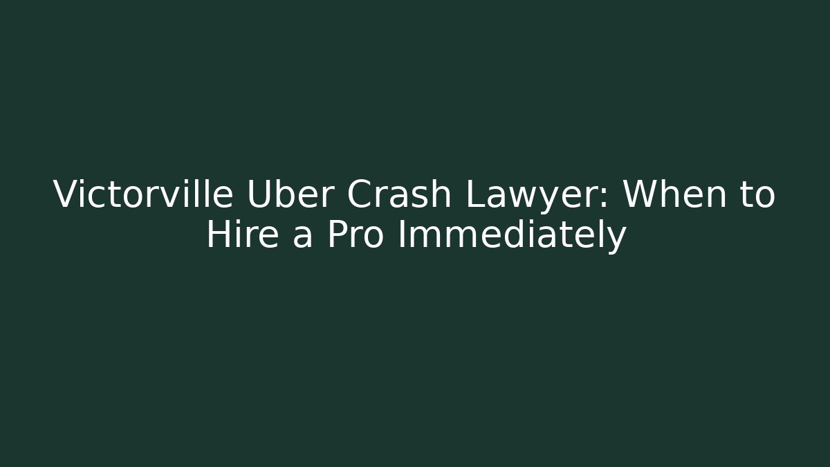Victorville Uber Crash Lawyer: When to Hire a Pro Immediately