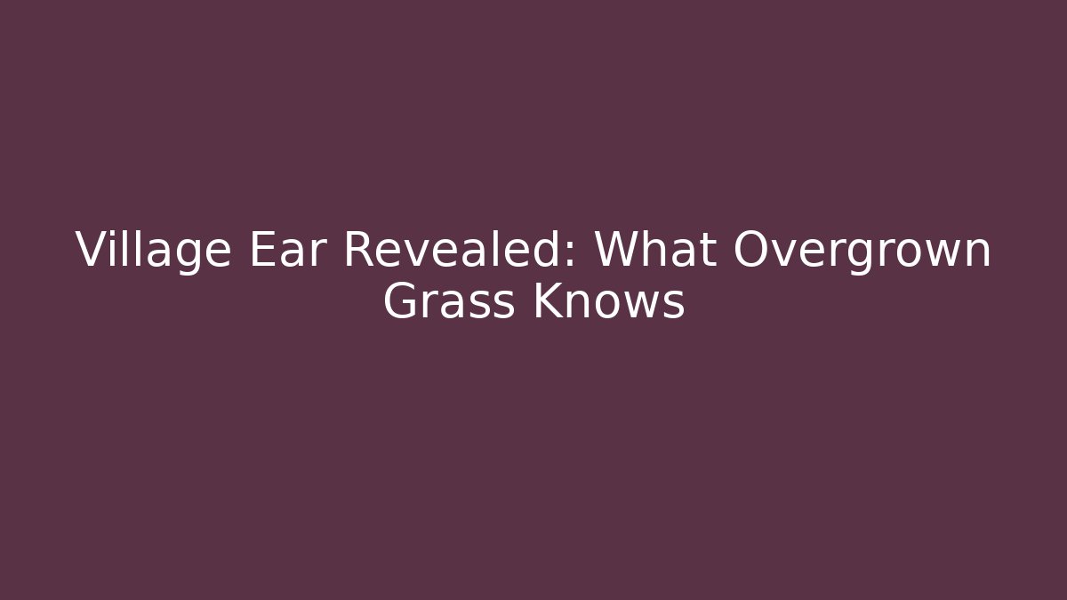 Village Ear Revealed: What Overgrown Grass Knows - WealthxGroup