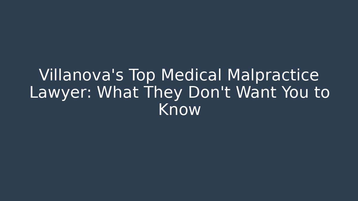 Villanova’s Top Medical Malpractice Lawyer: What They Don’t Want You to Know