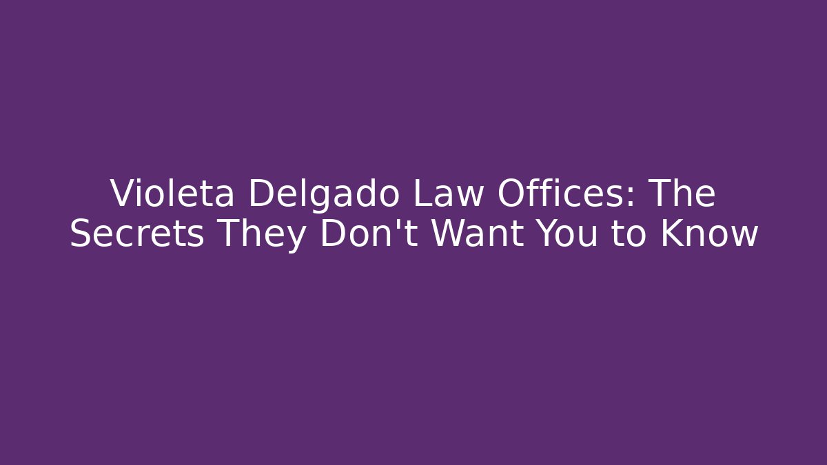 Violeta Delgado Law Offices: The Secrets They Don't Want You to Know