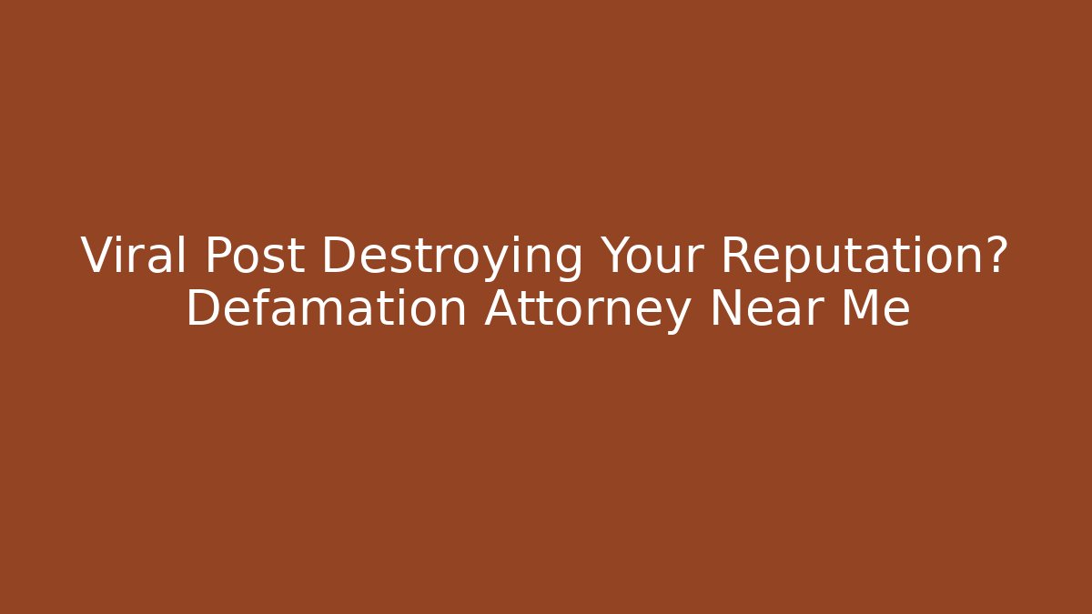 Viral Post Destroying Your Reputation? Defamation Attorney Near Me