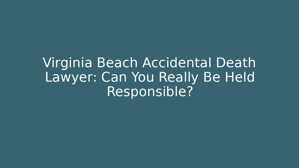 Virginia Beach Accidental Death Lawyer: Can You Really Be Held Responsible?