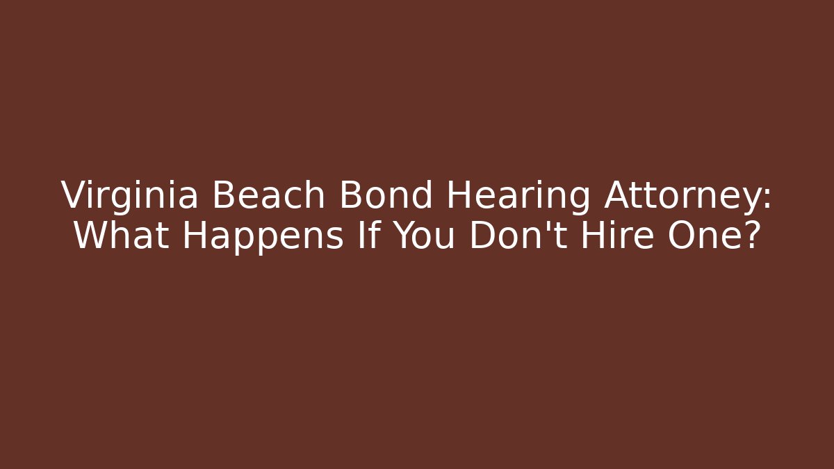 Virginia Beach Bond Hearing Attorney: What Happens If You Don't Hire One?