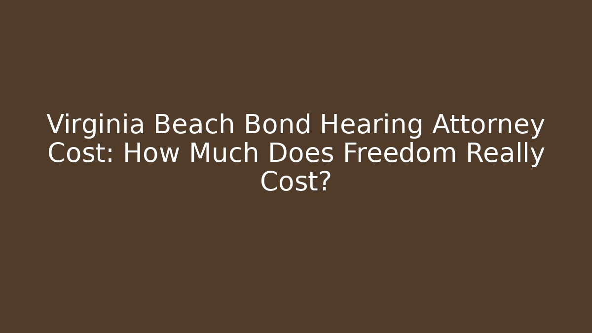 Virginia Beach Bond Hearing Attorney Cost: How Much Does Freedom Really Cost?