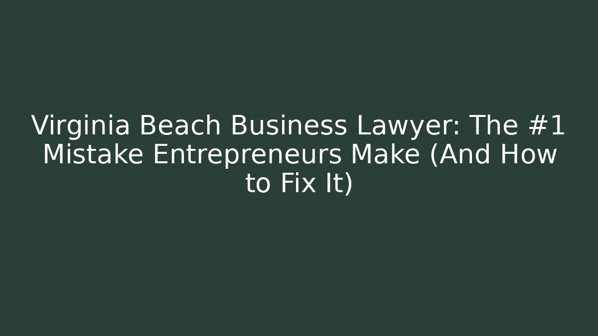 Virginia Beach Business Lawyer: The #1 Mistake Entrepreneurs Make (And How to Fix It)