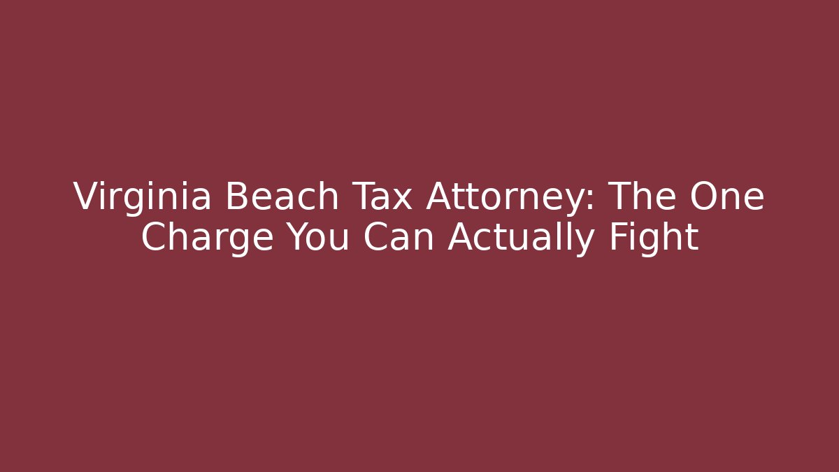 Virginia Beach Tax Attorney: The One Charge You Can Actually Fight