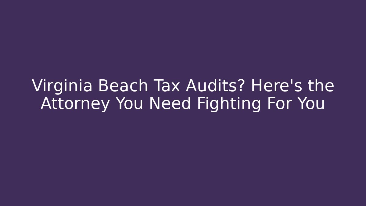 Virginia Beach Tax Audits? Here's the Attorney You Need Fighting For You
