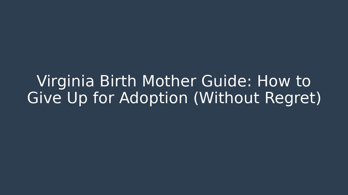 Virginia Birth Mother Guide: How to Give Up for Adoption (Without Regret)