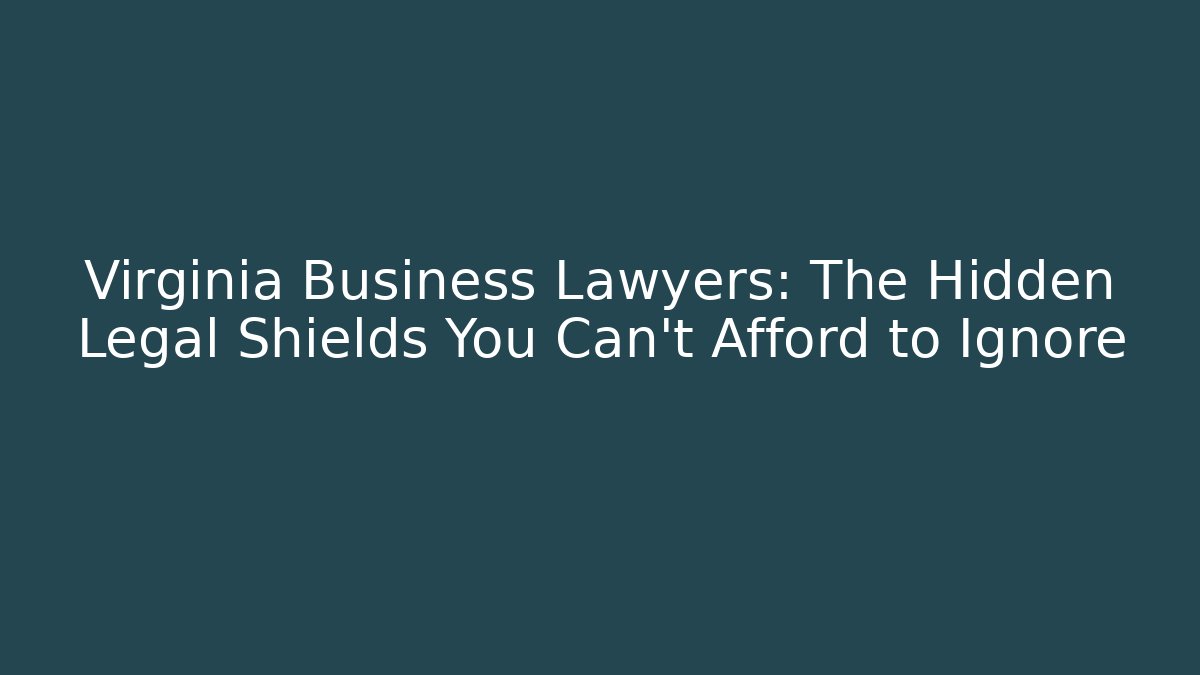 Virginia Business Lawyers: The Hidden Legal Shields You Can't Afford to Ignore