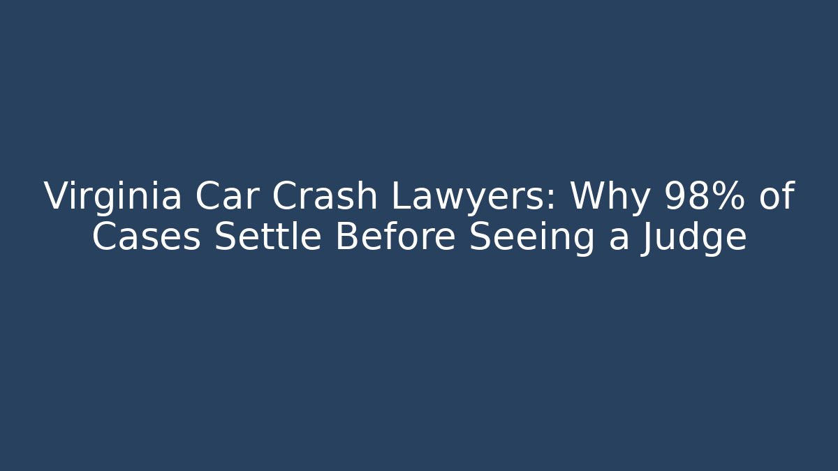 Virginia Car Crash Lawyers: Why 98% of Cases Settle Before Seeing a Judge