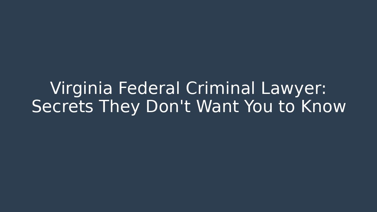Virginia Federal Criminal Lawyer: Secrets They Don't Want You to Know