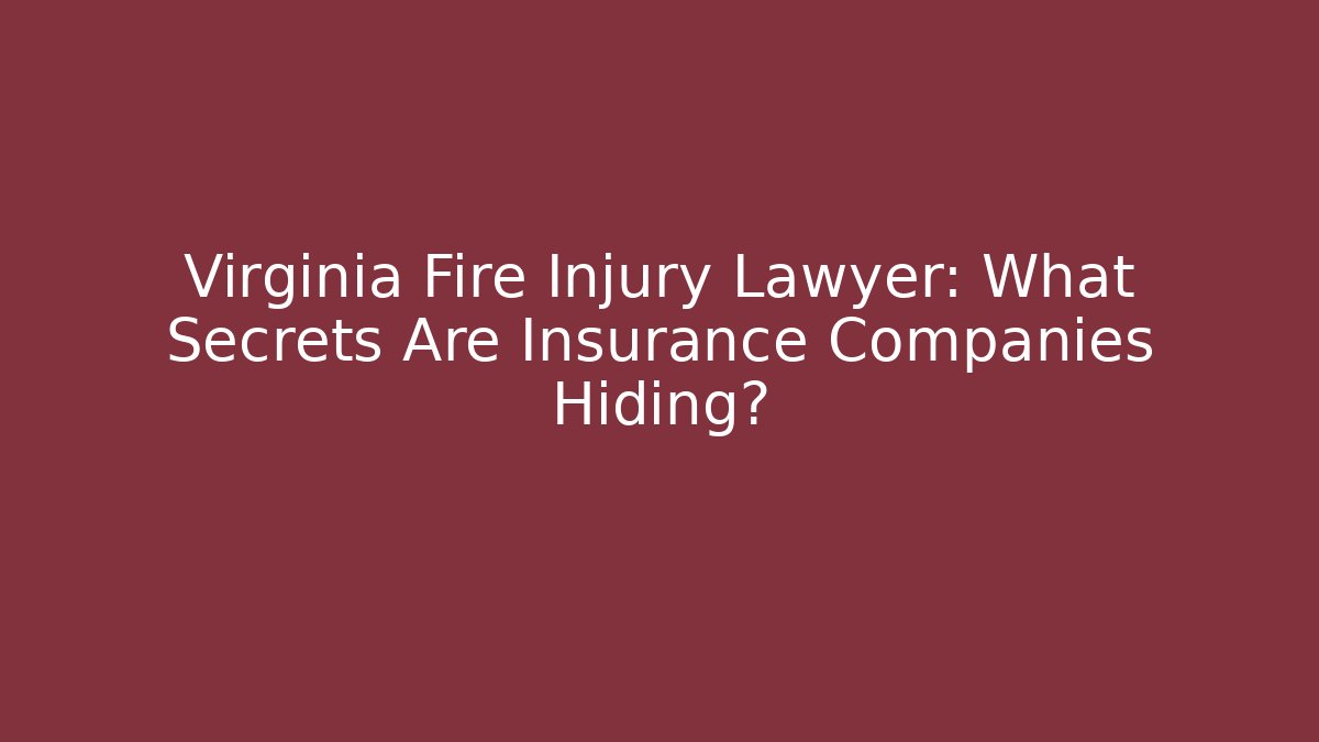 Virginia Fire Injury Lawyer: What Secrets Are Insurance Companies Hiding? - WealthxGroup