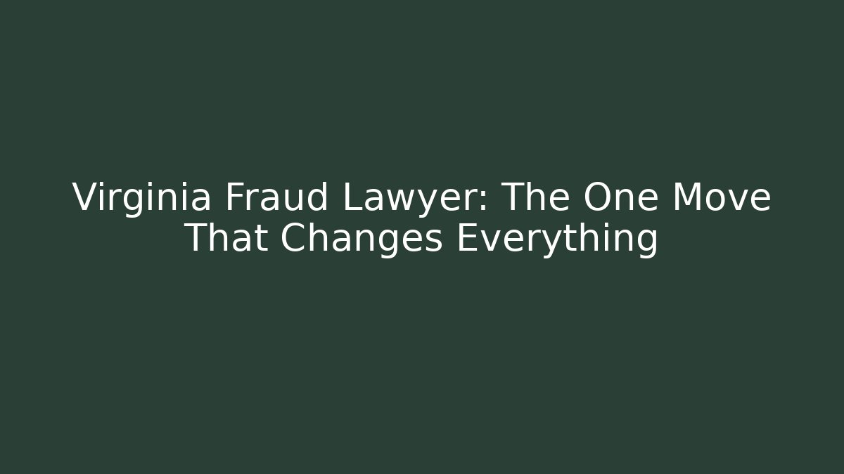 Virginia Fraud Lawyer: The One Move That Changes Everything
