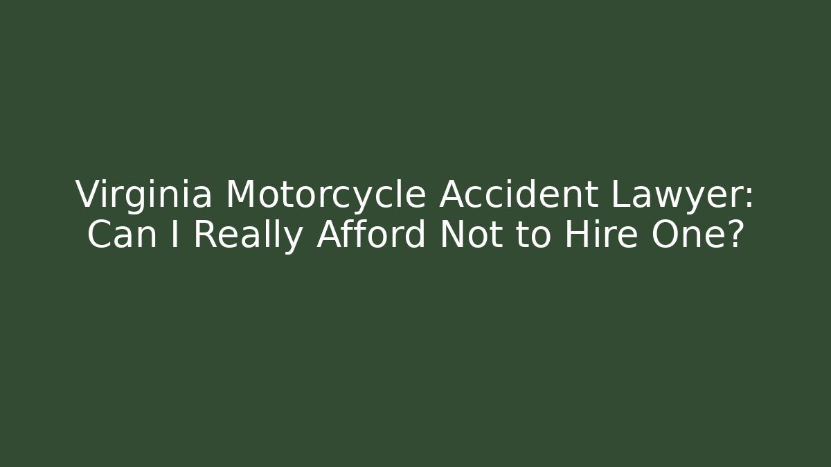 Virginia Motorcycle Accident Lawyer: Can I Really Afford Not to Hire One?