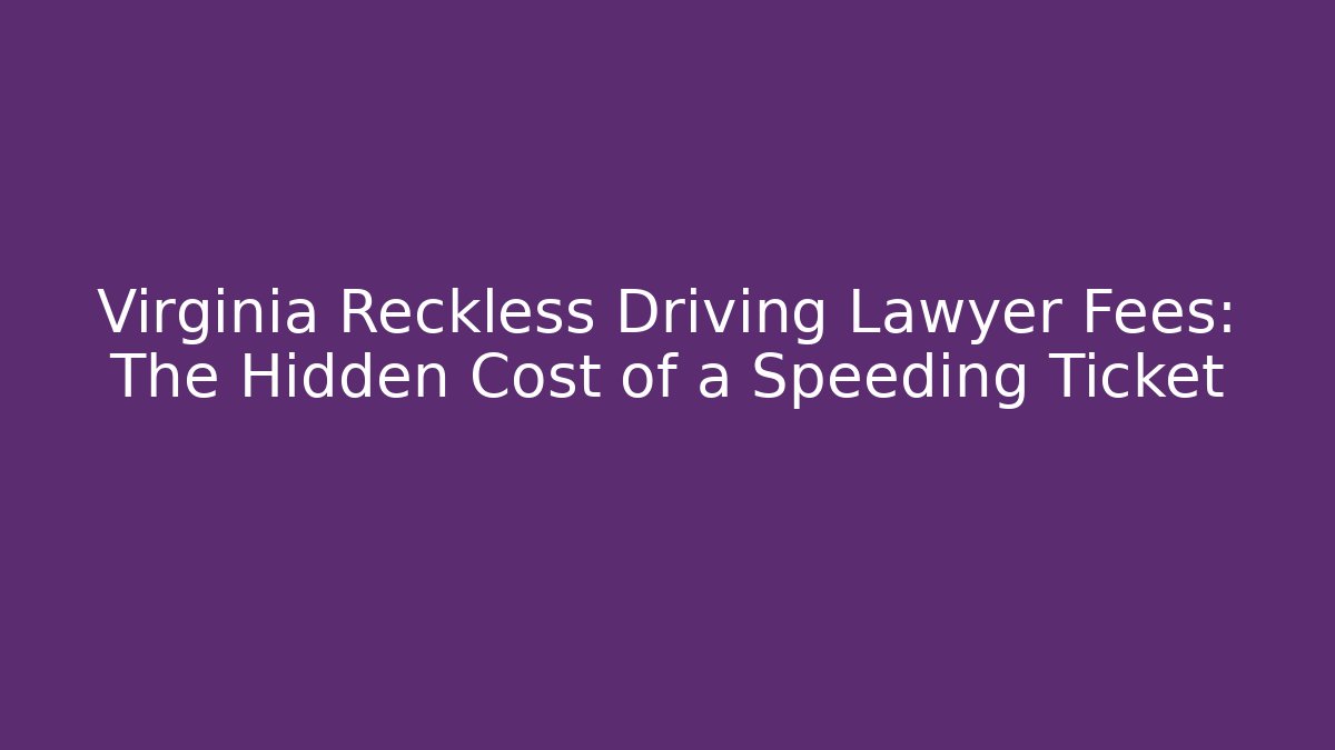 Virginia Reckless Driving Lawyer Fees: The Hidden Cost of a Speeding Ticket