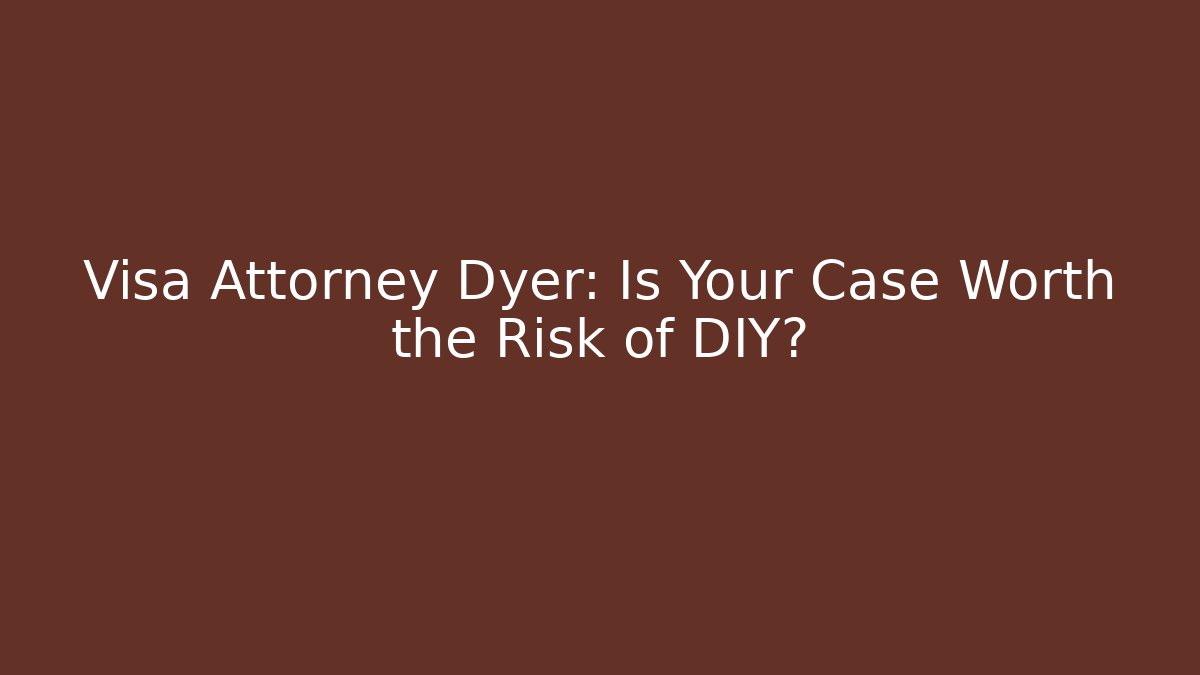 Visa Attorney Dyer: Is Your Case Worth the Risk of DIY? - WealthxGroup