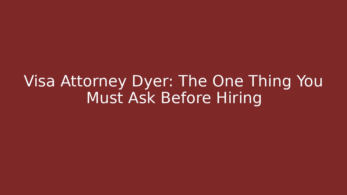 Visa Attorney Dyer: The One Thing You Must Ask Before Hiring