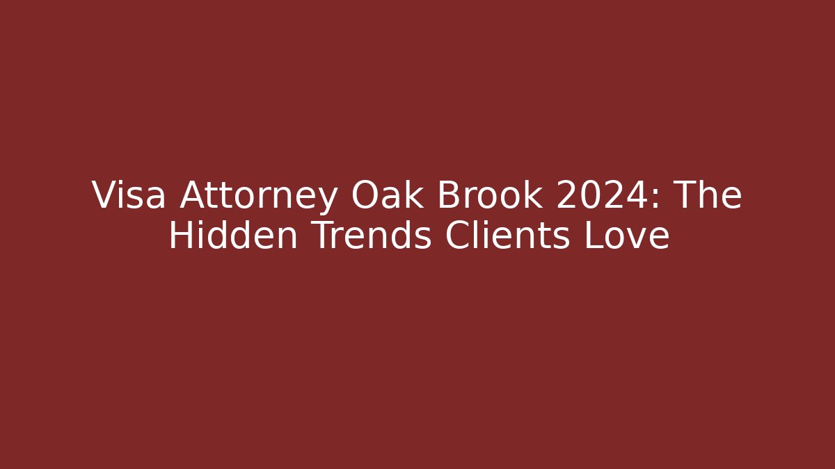Visa Attorney Oak Brook 2024: The Hidden Trends Clients Love