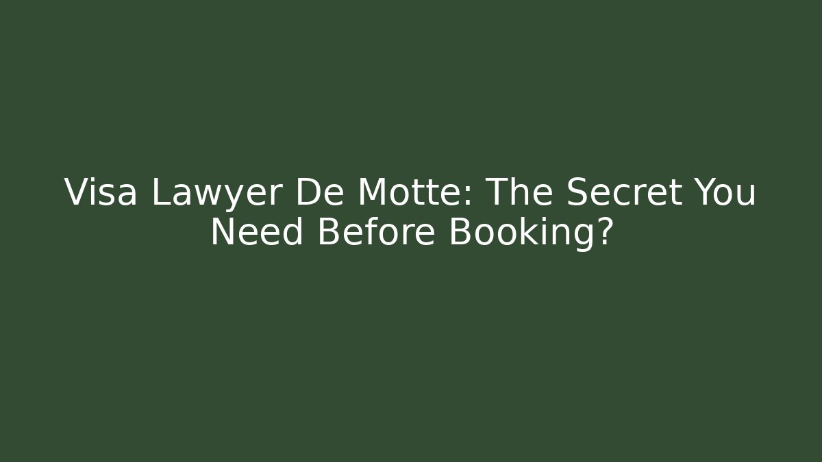 Visa Lawyer De Motte: The Secret You Need Before Booking?