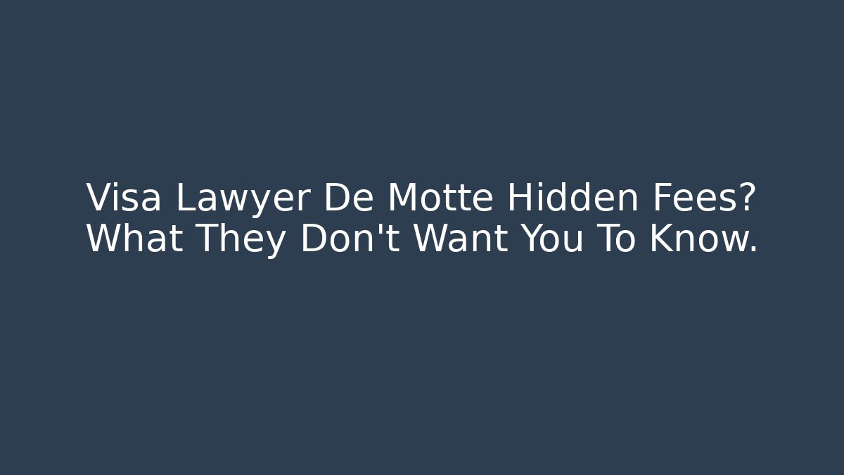 Visa Lawyer De Motte Hidden Fees? What They Don’t Want You To Know.