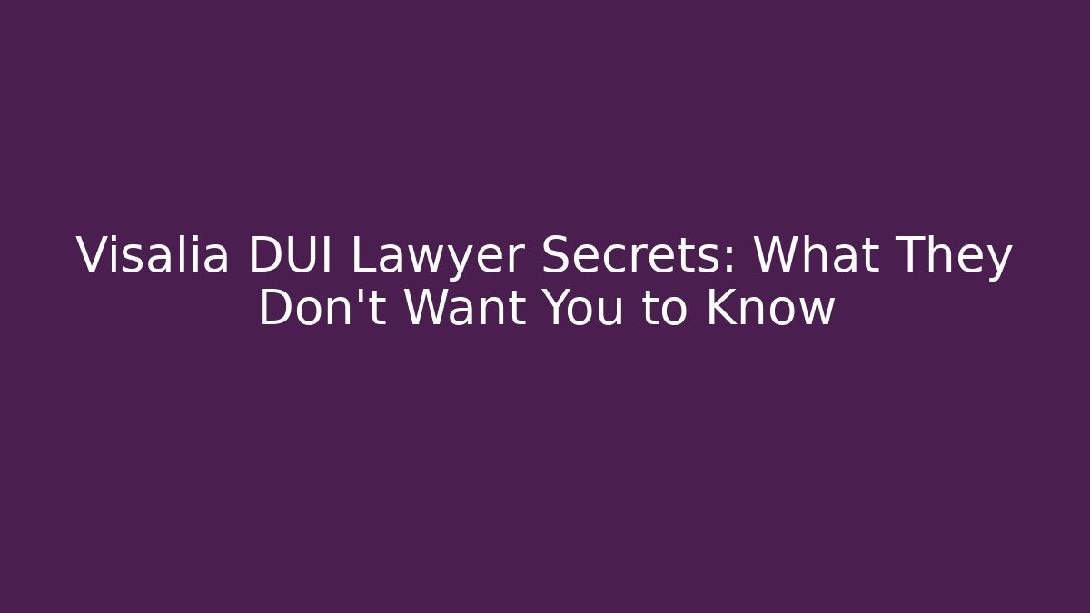 Visalia DUI Lawyer Secrets: What They Don't Want You to Know