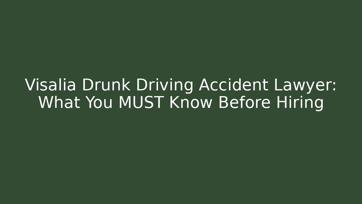 Visalia Drunk Driving Accident Lawyer: What You MUST Know Before Hiring