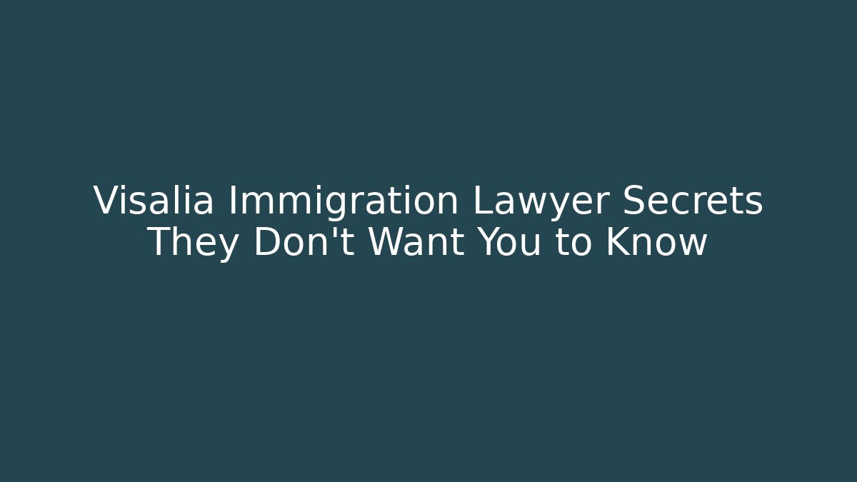 Visalia Immigration Lawyer Secrets They Don't Want You to Know