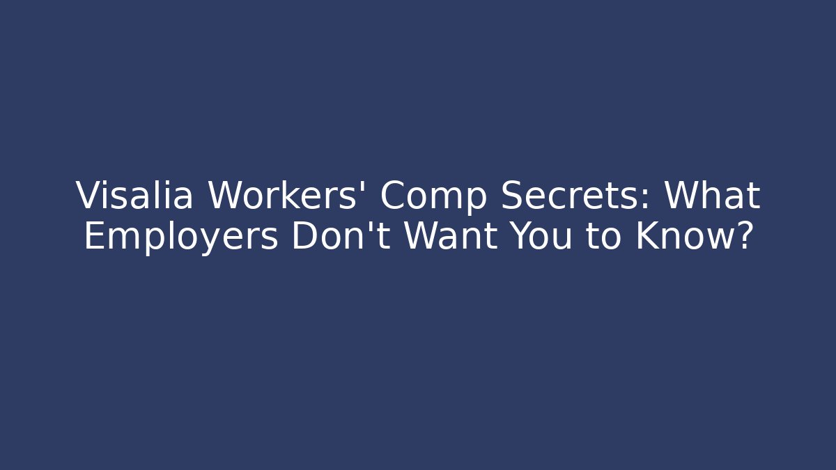 Visalia Workers' Comp Secrets: What Employers Don't Want You to Know?