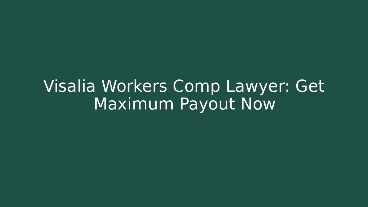 Visalia Workers Comp Lawyer: Get Maximum Payout Now - WealthxGroup
